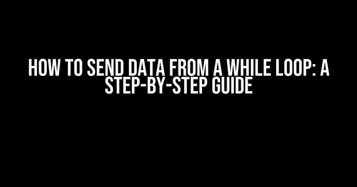 How to Send Data from a While Loop: A Step-by-Step Guide