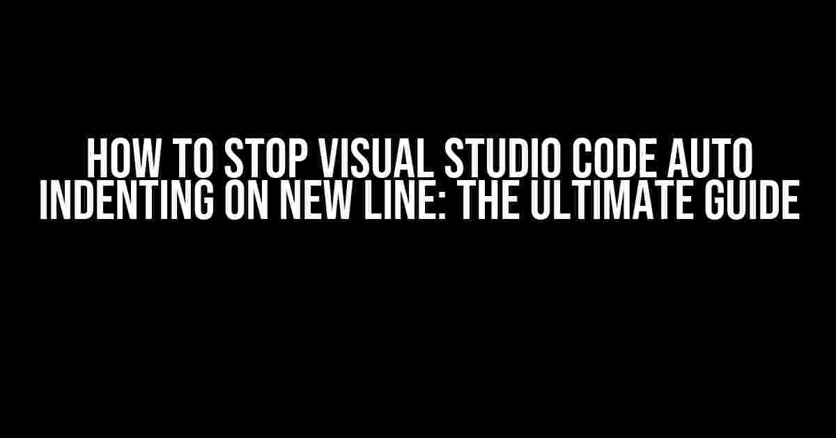 How to Stop Visual Studio Code Auto Indenting on New Line: The Ultimate Guide