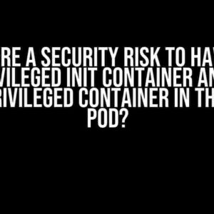 Is there a security risk to having a privileged init container and a non-privileged container in the same pod?