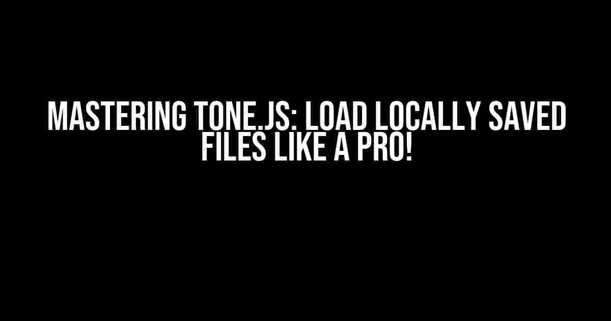 Mastering Tone.js: Load Locally Saved Files like a Pro!