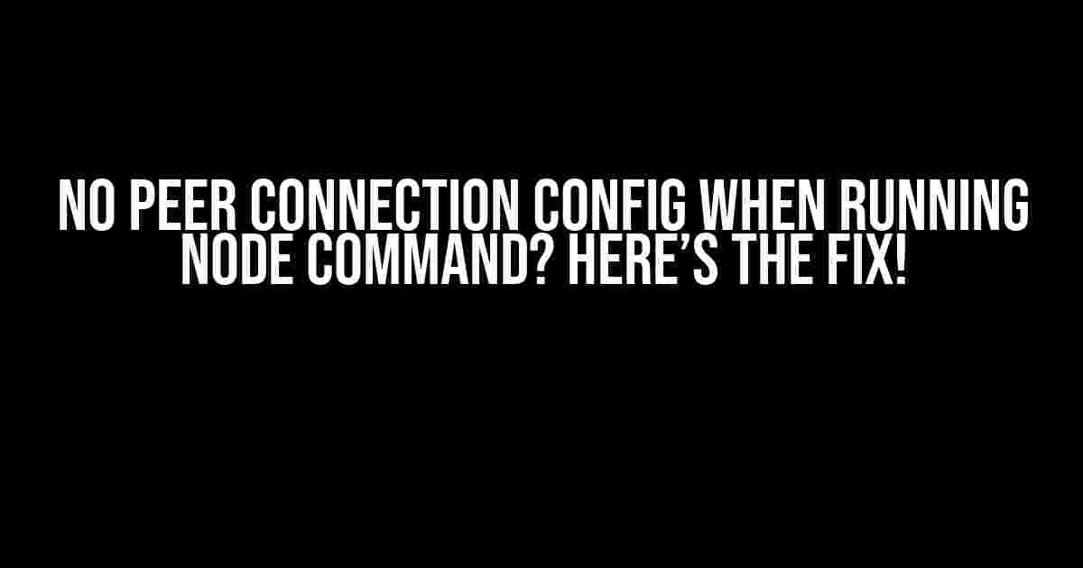 No Peer Connection Config when Running Node Command? Here’s the Fix!