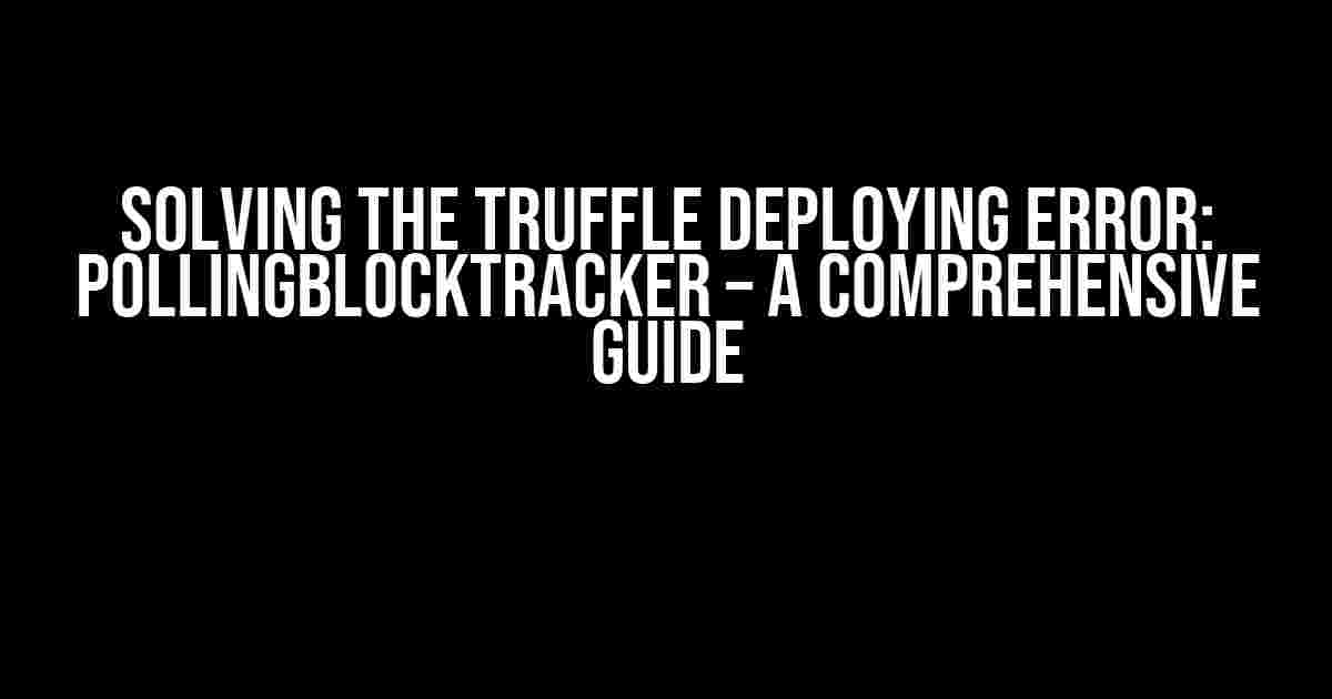 Solving the Truffle Deploying Error: PollingBlockTracker – A Comprehensive Guide